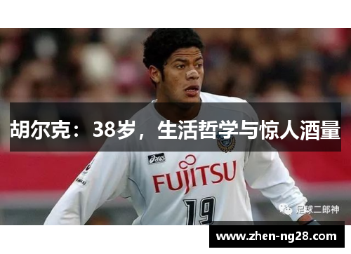胡尔克:38岁,生活哲学与惊人酒量 胡尔克:38岁,生活哲学与惊人酒量