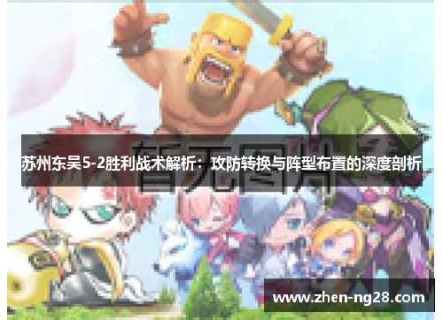 苏州东吴5-2胜利战术解析:攻防转换与阵型布置的深度剖析 苏州东吴5-2胜利战术解析:攻防转换与阵型布置的深度剖析