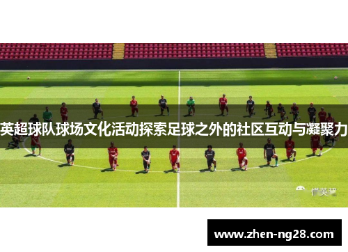 英超球队球场文化活动探索足球之外的社区互动与凝聚力