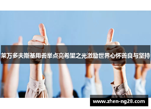 莱万多夫斯基用善举点亮希望之光激励世界心怀善良与坚持 莱万多夫斯基用善举点亮希望之光激励世界心怀善良与坚持
