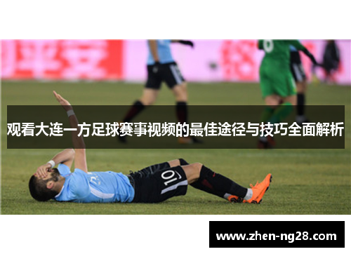 观看大连一方足球赛事视频的最佳途径与技巧全面解析 观看大连一方足球赛事视频的最佳途径与技巧全面解析