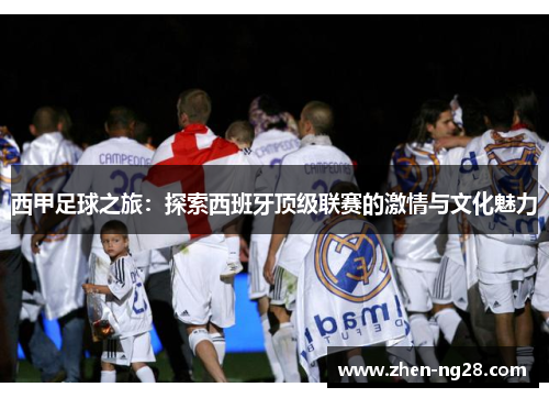 西甲足球之旅：探索西班牙顶级联赛的激情与文化魅力