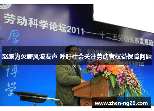 赵鹏为欠薪风波发声 呼吁社会关注劳动者权益保障问题 赵鹏为欠薪风波发声 呼吁社会关注劳动者权益保障问题