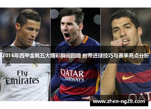 2016年西甲金靴五大精彩瞬间回顾 附带进球技巧与赛季亮点分析 2016年西甲金靴五大精彩瞬间回顾 附带进球技巧与赛季亮点分析