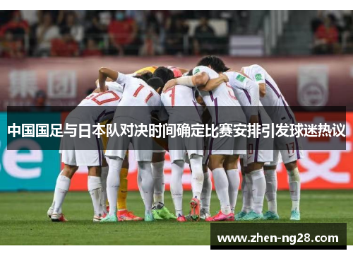 中国国足与日本队对决时间确定比赛安排引发球迷热议 中国国足与日本队对决时间确定比赛安排引发球迷热议