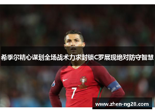 希季尔精心谋划全场战术力求封锁C罗展现绝对防守智慧 希季尔精心谋划全场战术力求封锁C罗展现绝对防守智慧