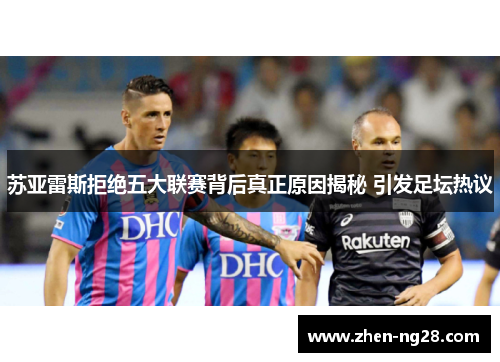 苏亚雷斯拒绝五大联赛背后真正原因揭秘 引发足坛热议 苏亚雷斯拒绝五大联赛背后真正原因揭秘 引发足坛热议