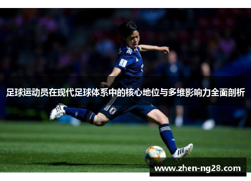 足球运动员在现代足球体系中的核心地位与多维影响力全面剖析 足球运动员在现代足球体系中的核心地位与多维影响力全面剖析
