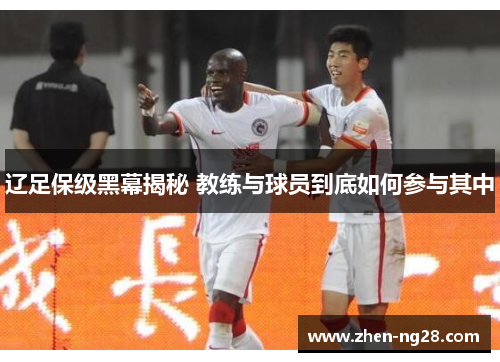 辽足保级黑幕揭秘 教练与球员到底如何参与其中 辽足保级黑幕揭秘 教练与球员到底如何参与其中