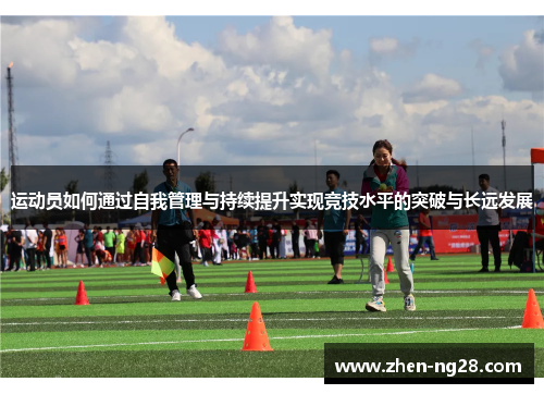 运动员如何通过自我管理与持续提升实现竞技水平的突破与长远发展 运动员如何通过自我管理与持续提升实现竞技水平的突破与长远发展