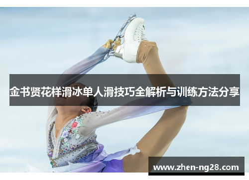 金书贤花样滑冰单人滑技巧全解析与训练方法分享 金书贤花样滑冰单人滑技巧全解析与训练方法分享