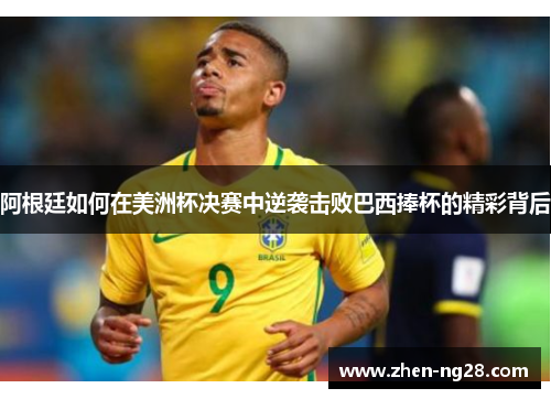 阿根廷如何在美洲杯决赛中逆袭击败巴西捧杯的精彩背后