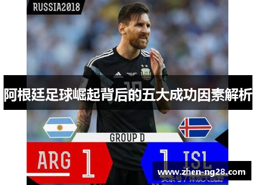 阿根廷足球崛起背后的五大成功因素解析 阿根廷足球崛起背后的五大成功因素解析