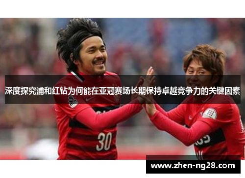深度探究浦和红钻为何能在亚冠赛场长期保持卓越竞争力的关键因素 深度探究浦和红钻为何能在亚冠赛场长期保持卓越竞争力的关键因素