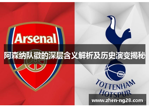 阿森纳队徽的深层含义解析及历史演变揭秘 阿森纳队徽的深层含义解析及历史演变揭秘