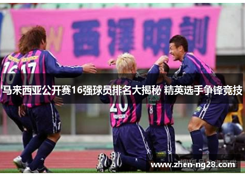 马来西亚公开赛16强球员排名大揭秘 精英选手争锋竞技