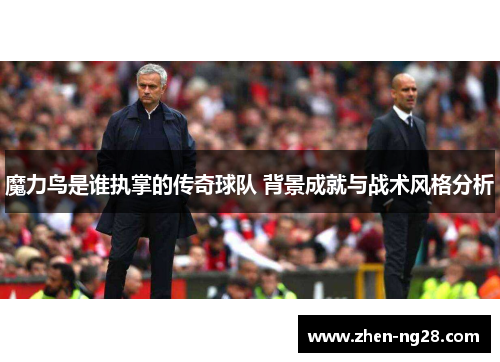 魔力鸟是谁执掌的传奇球队 背景成就与战术风格分析 魔力鸟是谁执掌的传奇球队 背景成就与战术风格分析