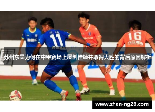 苏州东吴为何在中甲赛场上屡创佳绩并取得大胜的背后原因解析