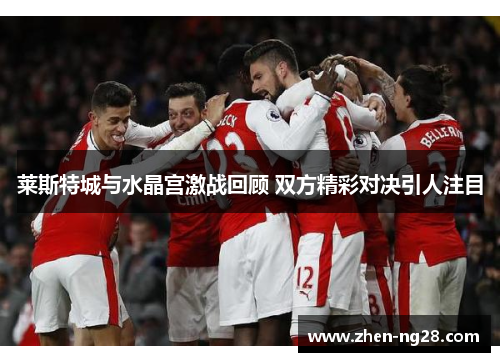 莱斯特城与水晶宫激战回顾 双方精彩对决引人注目 莱斯特城与水晶宫激战回顾 双方精彩对决引人注目