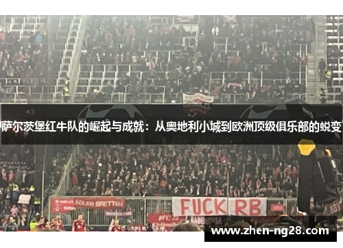 萨尔茨堡红牛队的崛起与成就:从奥地利小城到欧洲顶级俱乐部的蜕变 萨尔茨堡红牛队的崛起与成就:从奥地利小城到欧洲顶级俱乐部的蜕变