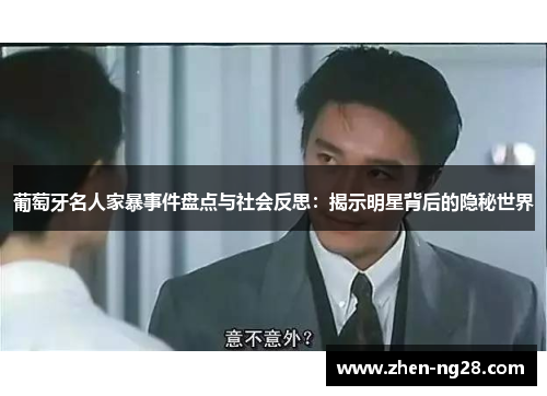 葡萄牙名人家暴事件盘点与社会反思:揭示明星背后的隐秘世界 葡萄牙名人家暴事件盘点与社会反思:揭示明星背后的隐秘世界