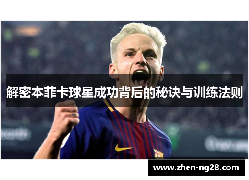 解密本菲卡球星成功背后的秘诀与训练法则 解密本菲卡球星成功背后的秘诀与训练法则