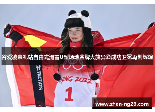 谷爱凌崇礼站自由式滑雪U型场地金牌大放异彩成功卫冕再创辉煌 谷爱凌崇礼站自由式滑雪U型场地金牌大放异彩成功卫冕再创辉煌