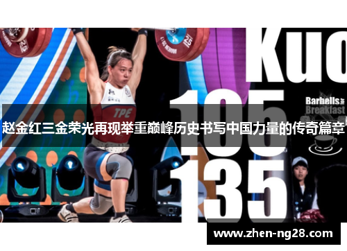 赵金红三金荣光再现举重巅峰历史书写中国力量的传奇篇章 赵金红三金荣光再现举重巅峰历史书写中国力量的传奇篇章