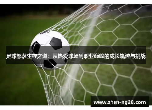 足球部落生存之道:从热爱球场到职业巅峰的成长轨迹与挑战 足球部落生存之道:从热爱球场到职业巅峰的成长轨迹与挑战