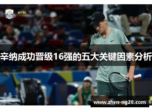 辛纳成功晋级16强的五大关键因素分析 辛纳成功晋级16强的五大关键因素分析