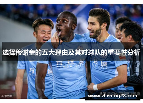 选择穆谢奎的五大理由及其对球队的重要性分析 选择穆谢奎的五大理由及其对球队的重要性分析