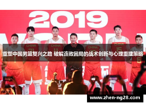 重塑中国男篮复兴之路 破解连败困局的战术创新与心理重建策略