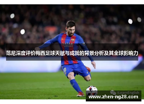 范尼深度评价梅西足球天赋与成就的背景分析及其全球影响力 范尼深度评价梅西足球天赋与成就的背景分析及其全球影响力