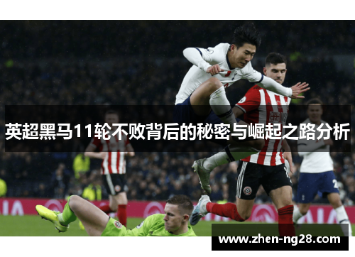 英超黑马11轮不败背后的秘密与崛起之路分析