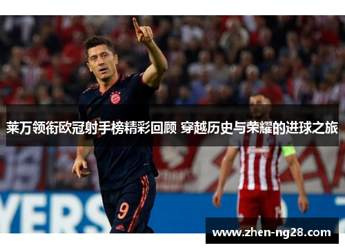 莱万领衔欧冠射手榜精彩回顾 穿越历史与荣耀的进球之旅 莱万领衔欧冠射手榜精彩回顾 穿越历史与荣耀的进球之旅