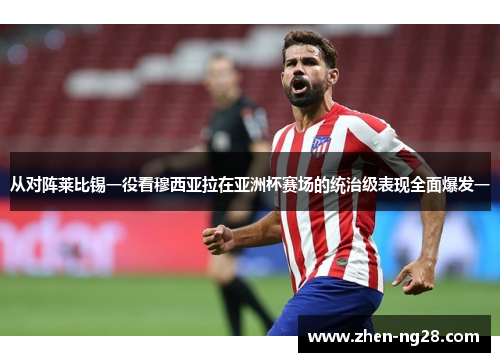 从对阵莱比锡一役看穆西亚拉在亚洲杯赛场的统治级表现全面爆发一