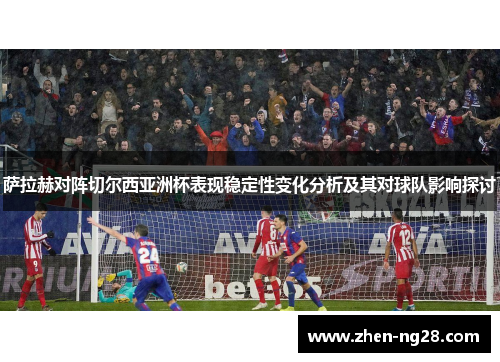 萨拉赫对阵切尔西亚洲杯表现稳定性变化分析及其对球队影响探讨