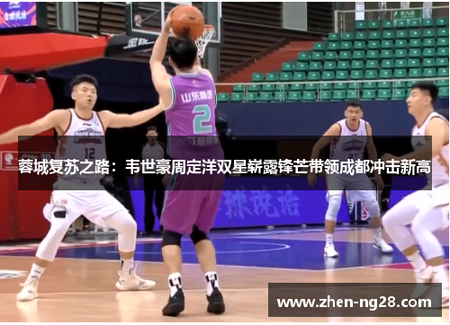 蓉城复苏之路:韦世豪周定洋双星崭露锋芒带领成都冲击新高 蓉城复苏之路:韦世豪周定洋双星崭露锋芒带领成都冲击新高