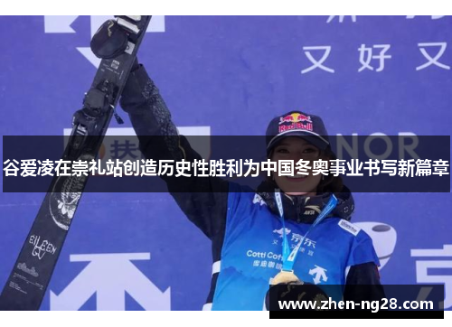 谷爱凌在崇礼站创造历史性胜利为中国冬奥事业书写新篇章