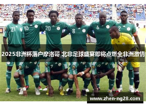 2025非洲杯落户摩洛哥 北非足球盛宴即将点燃全非洲激情