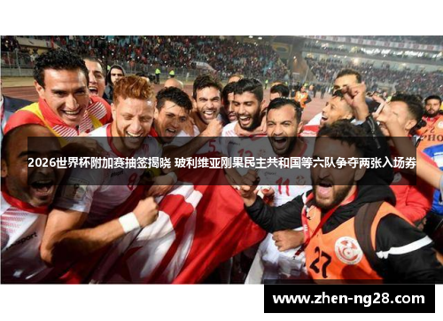 2026世界杯附加赛抽签揭晓 玻利维亚刚果民主共和国等六队争夺两张入场券 2026世界杯附加赛抽签揭晓 玻利维亚刚果民主共和国等六队争夺两张入场券