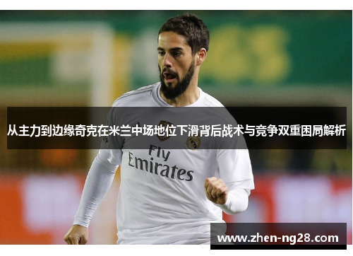 从主力到边缘奇克在米兰中场地位下滑背后战术与竞争双重困局解析 从主力到边缘奇克在米兰中场地位下滑背后战术与竞争双重困局解析