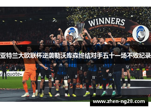 亚特兰大欧联杯逆袭勒沃库森终结对手五十一场不败纪录 亚特兰大欧联杯逆袭勒沃库森终结对手五十一场不败纪录