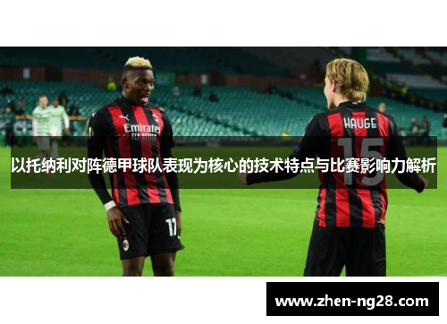 以托纳利对阵德甲球队表现为核心的技术特点与比赛影响力解析 以托纳利对阵德甲球队表现为核心的技术特点与比赛影响力解析