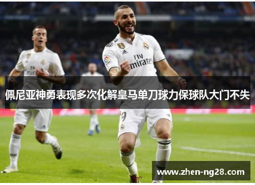 佩尼亚神勇表现多次化解皇马单刀球力保球队大门不失 佩尼亚神勇表现多次化解皇马单刀球力保球队大门不失