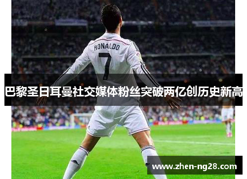 巴黎圣日耳曼社交媒体粉丝突破两亿创历史新高