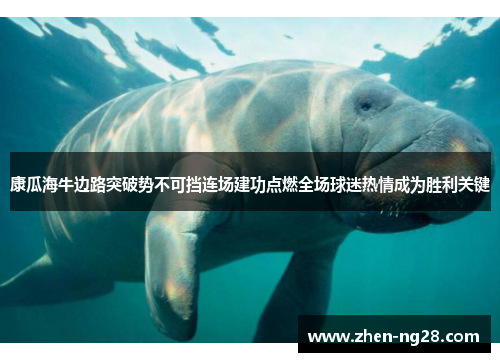 康瓜海牛边路突破势不可挡连场建功点燃全场球迷热情成为胜利关键