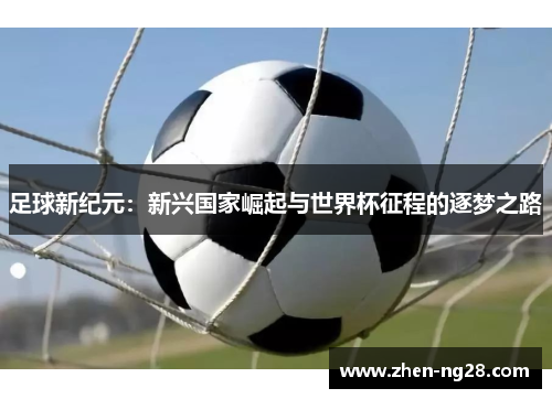足球新纪元：新兴国家崛起与世界杯征程的逐梦之路