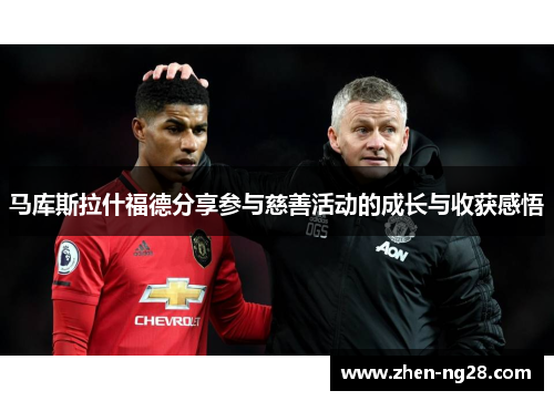 马库斯拉什福德分享参与慈善活动的成长与收获感悟 马库斯拉什福德分享参与慈善活动的成长与收获感悟