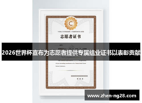 2026世界杯宣布为志愿者提供专属结业证书以表彰贡献